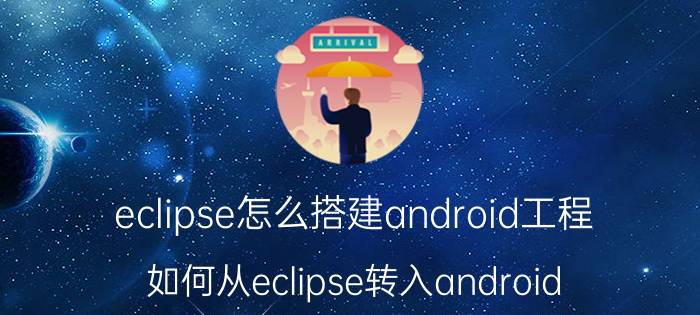 eclipse怎么搭建android工程 如何从eclipse转入android studio？